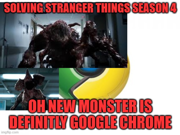 Google Chrome Meme | SOLVING STRANGER THINGS SEASON 4; OH NEW MONSTER IS DEFINITLY GOOGLE CHROME | image tagged in memes,google chrome | made w/ Imgflip meme maker