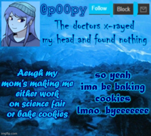 ~offline~ | so yeah ima be baking cookies lmao, byeeeeeee; Aeugh my mom's making me either work on science fair or bake cookies | image tagged in poopy | made w/ Imgflip meme maker