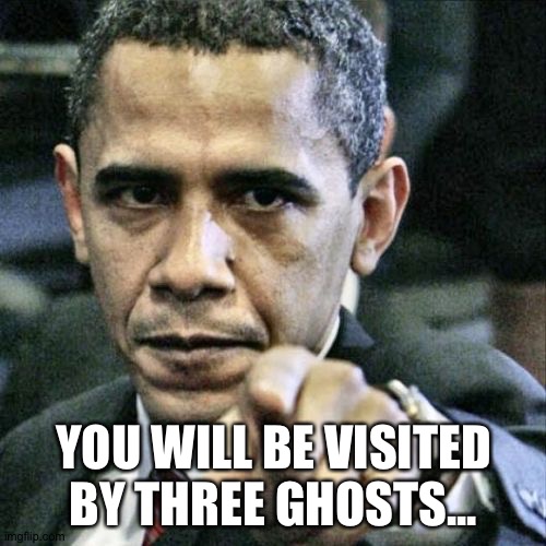 Pissed Off Obama Meme | YOU WILL BE VISITED BY THREE GHOSTS... | image tagged in memes,pissed off obama | made w/ Imgflip meme maker