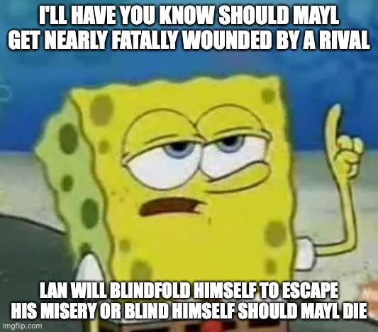 Injured Mayl | I'LL HAVE YOU KNOW SHOULD MAYL GET NEARLY FATALLY WOUNDED BY A RIVAL; LAN WILL BLINDFOLD HIMSELF TO ESCAPE HIS MISERY OR BLIND HIMSELF SHOULD MAYL DIE | image tagged in memes,i'll have you know spongebob,megaman,megaman battle network | made w/ Imgflip meme maker