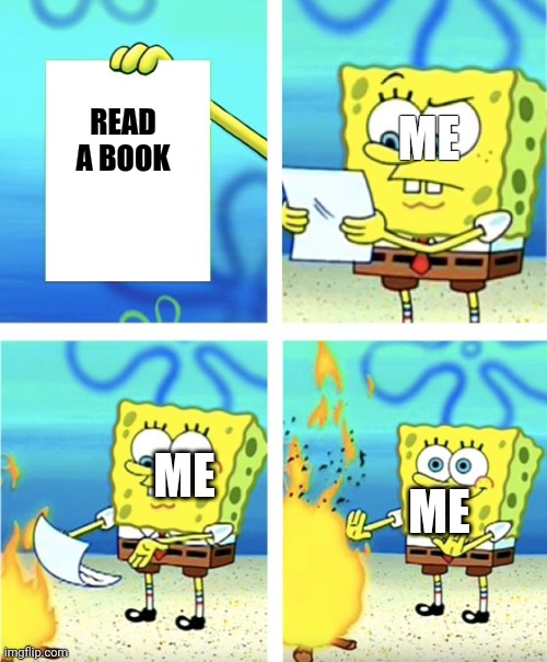 I never liked reading | ME; READ A BOOK; ME; ME | image tagged in spongebob burning paper,books | made w/ Imgflip meme maker