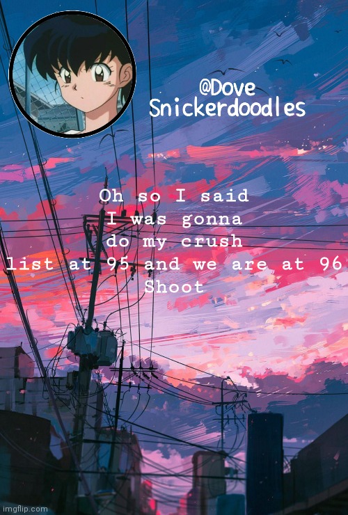 Here we go | Oh so I said I was gonna do my crush list at 95 and we are at 96
Shoot | image tagged in announcement | made w/ Imgflip meme maker