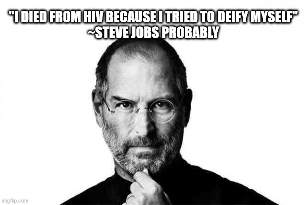 Steve jobs | "I DIED FROM HIV BECAUSE I TRIED TO DEIFY MYSELF"
~STEVE JOBS PROBABLY | image tagged in steve jobs | made w/ Imgflip meme maker