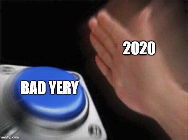 Blank Nut Button Meme | 2020; BAD YERY | image tagged in memes,blank nut button | made w/ Imgflip meme maker
