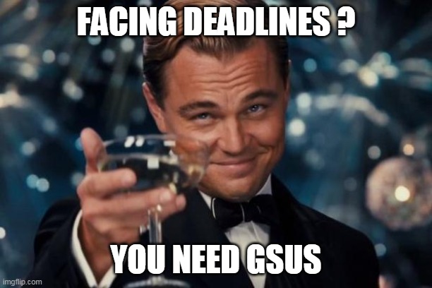 all ya need | FACING DEADLINES ? YOU NEED GSUS | image tagged in memes,leonardo dicaprio cheers | made w/ Imgflip meme maker