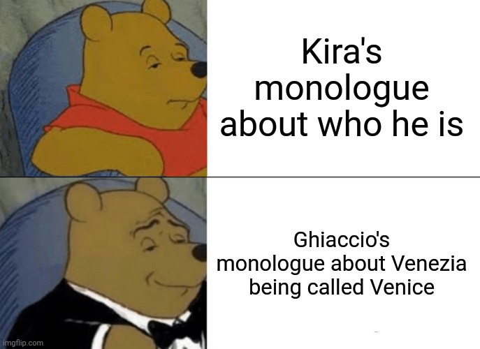 I'm Italian and I felt that | Kira's monologue about who he is; Ghiaccio's monologue about Venezia being called Venice | image tagged in memes,tuxedo winnie the pooh | made w/ Imgflip meme maker