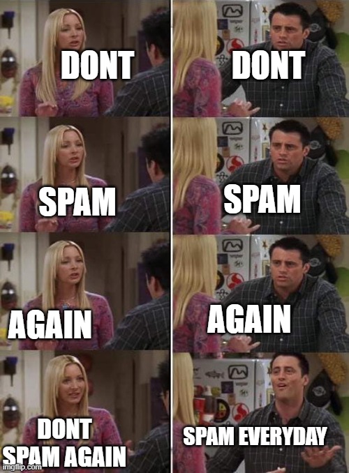 bruh | DONT; DONT; SPAM; SPAM; AGAIN; AGAIN; SPAM EVERYDAY; DONT SPAM AGAIN | image tagged in phoebe teaching joey in friends | made w/ Imgflip meme maker
