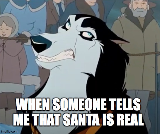 Santa Isn't Real | WHEN SOMEONE TELLS ME THAT SANTA IS REAL | image tagged in santa,christmas,christmas eve,steele from balto is annoyed | made w/ Imgflip meme maker