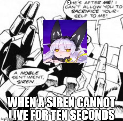 siren begging a real siren | S; WHEN A SIREN CANNOT LIVE FOR TEN SECONDS | image tagged in transformers g1,AzureLane | made w/ Imgflip meme maker