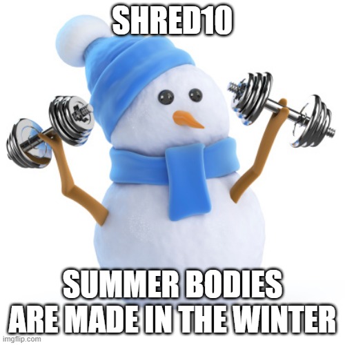 SHRED10; SUMMER BODIES ARE MADE IN THE WINTER | image tagged in eating healthy | made w/ Imgflip meme maker