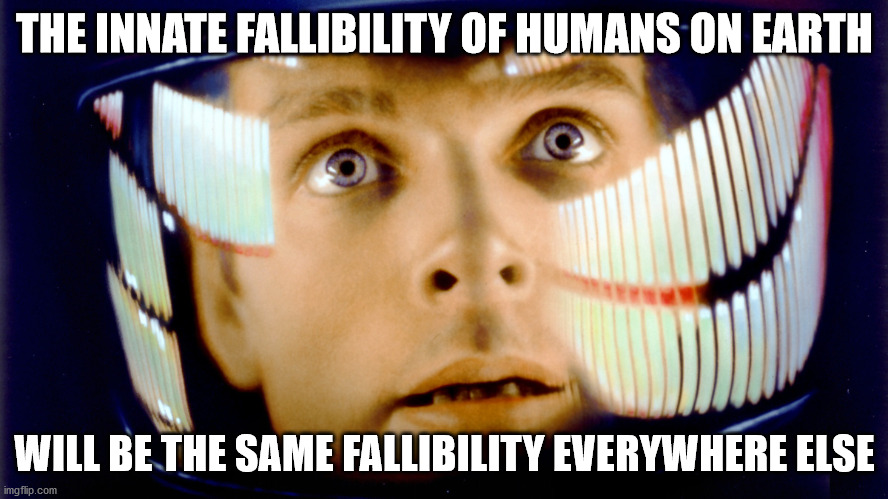 2001 Space Odyssey OMG it's full of stars | THE INNATE FALLIBILITY OF HUMANS ON EARTH; WILL BE THE SAME FALLIBILITY EVERYWHERE ELSE | image tagged in 2001 space odyssey omg it's full of stars | made w/ Imgflip meme maker