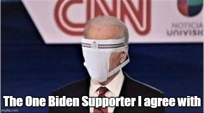 Biden Supporter | The One Biden Supporter I agree with | image tagged in memes | made w/ Imgflip meme maker