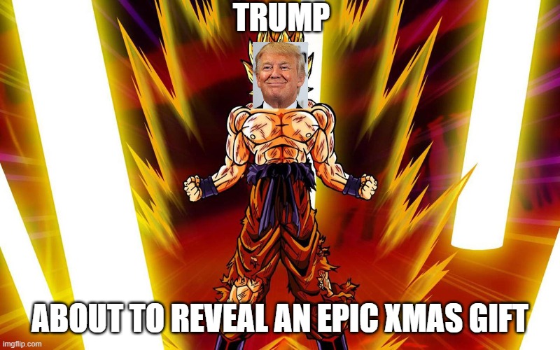 Super Sayain | TRUMP; ABOUT TO REVEAL AN EPIC XMAS GIFT | image tagged in super sayain | made w/ Imgflip meme maker