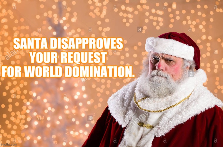 Santa Disapproves | SANTA DISAPPROVES YOUR REQUEST FOR WORLD DOMINATION. | image tagged in santa disapproves | made w/ Imgflip meme maker