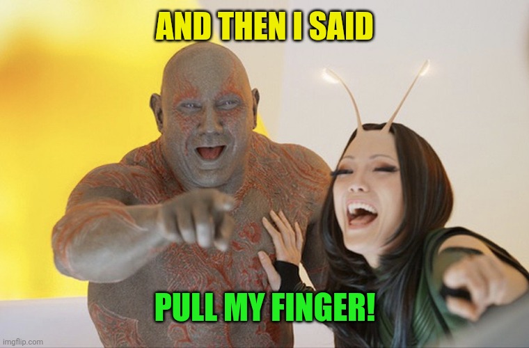 Drax laughing | AND THEN I SAID PULL MY FINGER! | image tagged in drax laughing | made w/ Imgflip meme maker