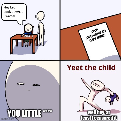 Just Don't Swear | STOP SWEARING IN THIS MEME; YOU LITTLE ****; well hey, at least I censored it | image tagged in yeet the child | made w/ Imgflip meme maker