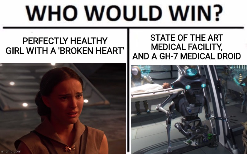 Who Would Win ROTS | PERFECTLY HEALTHY GIRL WITH A 'BROKEN HEART'; STATE OF THE ART MEDICAL FACILITY, AND A GH-7 MEDICAL DROID | image tagged in star wars,padme,death | made w/ Imgflip meme maker