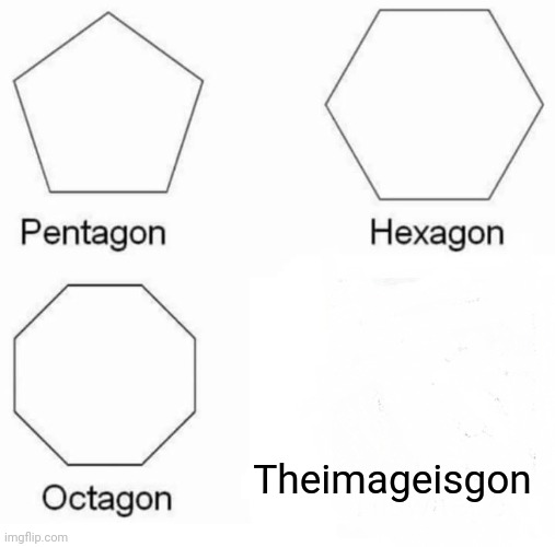Pentagon Hexagon Octagon Meme | Theimageisgon | image tagged in memes,pentagon hexagon octagon | made w/ Imgflip meme maker