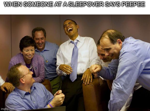 High class comedy | WHEN SOMEONE AT A SLEEPOVER SAYS PEEPEE | image tagged in memes,and then i said obama | made w/ Imgflip meme maker