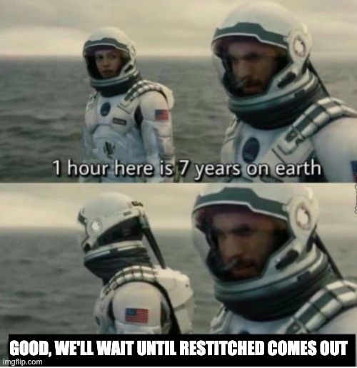 make restitched come out faster trixel creative :( | GOOD, WE'LL WAIT UNTIL RESTITCHED COMES OUT | image tagged in 1 hour here is 7 years on earth | made w/ Imgflip meme maker