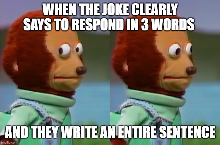 puppet Monkey looking away | WHEN THE JOKE CLEARLY SAYS TO RESPOND IN 3 WORDS; AND THEY WRITE AN ENTIRE SENTENCE | image tagged in puppet monkey looking away | made w/ Imgflip meme maker