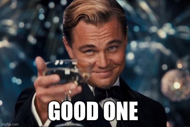 Leonardo Dicaprio Cheers Meme | GOOD ONE | image tagged in memes,leonardo dicaprio cheers | made w/ Imgflip meme maker