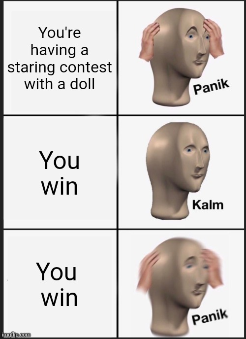 Panik Kalm Panik | You're having a staring contest with a doll; You win; You 
win | image tagged in memes,panik kalm panik | made w/ Imgflip meme maker