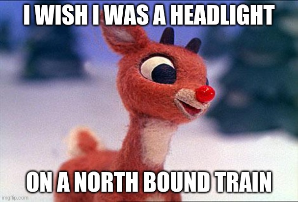 I know you rider | I WISH I WAS A HEADLIGHT; ON A NORTH BOUND TRAIN | image tagged in rudolph | made w/ Imgflip meme maker