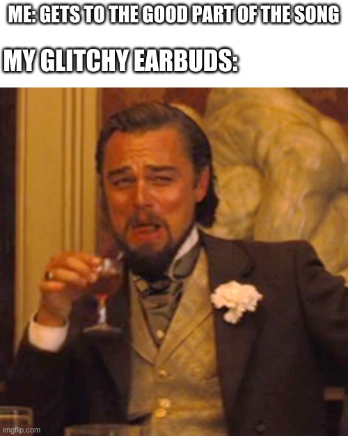 Every time. | ME: GETS TO THE GOOD PART OF THE SONG; MY GLITCHY EARBUDS: | image tagged in memes,laughing leo | made w/ Imgflip meme maker