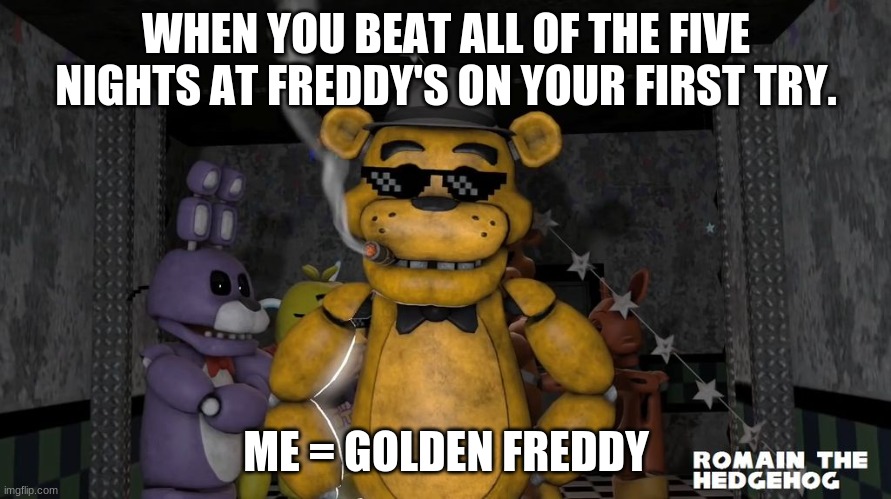 Fnaf | WHEN YOU BEAT ALL OF THE FIVE NIGHTS AT FREDDY'S ON YOUR FIRST TRY. ME = GOLDEN FREDDY | image tagged in fnaf | made w/ Imgflip meme maker