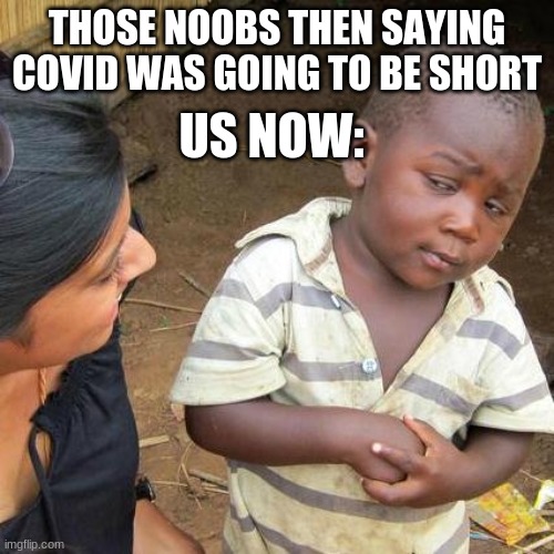 Third World Skeptical Kid Meme | THOSE NOOBS THEN SAYING COVID WAS GOING TO BE SHORT; US NOW: | image tagged in memes,third world skeptical kid | made w/ Imgflip meme maker