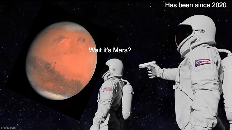 The ultimate truth | Has been since 2020; Wait it's Mars? | image tagged in memes,always has been | made w/ Imgflip meme maker