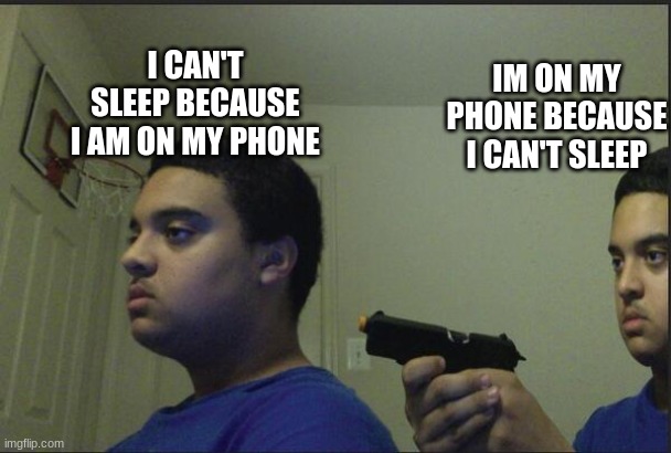 It just feels t-too familiar | I CAN'T SLEEP BECAUSE I AM ON MY PHONE; IM ON MY PHONE BECAUSE I CAN'T SLEEP | image tagged in trust nobody not even yourself | made w/ Imgflip meme maker