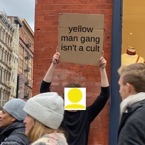 It's. Not. A. Cult. Now. Join. | yellow man gang isn't a cult | image tagged in memes,guy holding cardboard sign | made w/ Imgflip meme maker