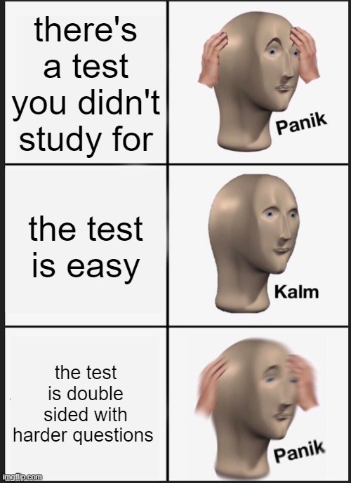 the test | there's a test you didn't study for; the test is easy; the test is double sided with harder questions | image tagged in memes,panik kalm panik | made w/ Imgflip meme maker