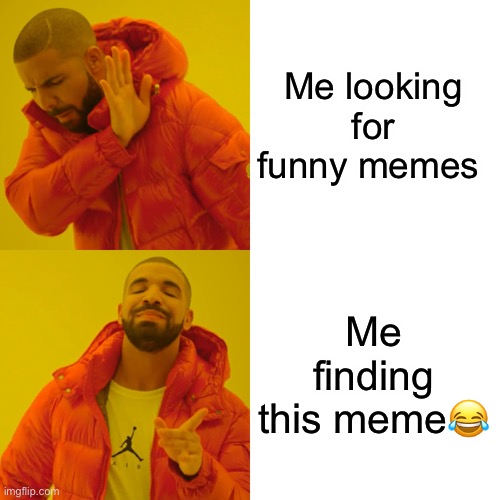Me looking for funny memes Me finding this meme? | image tagged in memes,drake hotline bling | made w/ Imgflip meme maker