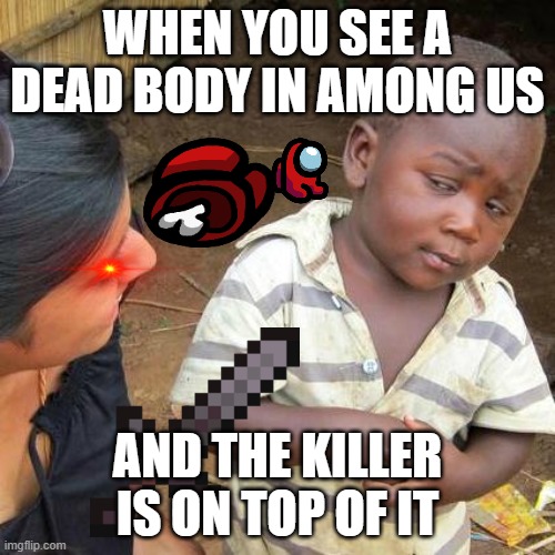 among us | WHEN YOU SEE A DEAD BODY IN AMONG US; AND THE KILLER IS ON TOP OF IT | image tagged in memes,third world skeptical kid | made w/ Imgflip meme maker