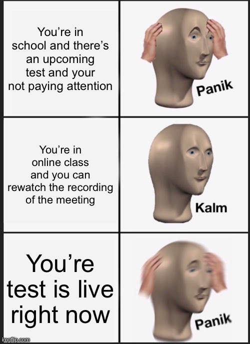 Panik Kalm Panik Meme | You’re in school and there’s an upcoming test and your not paying attention; You’re in online class and you can rewatch the recording of the meeting; You’re test is live right now | image tagged in memes,panik kalm panik | made w/ Imgflip meme maker