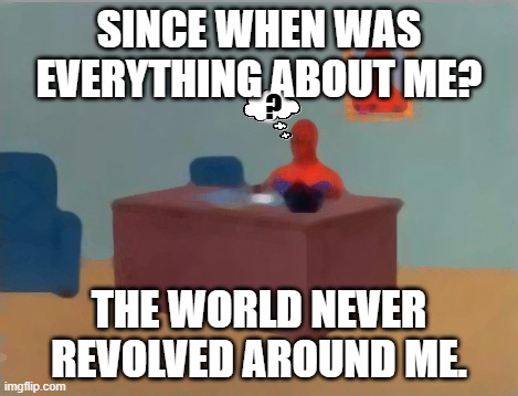 Spiderman Computer Desk Meme | SINCE WHEN WAS EVERYTHING ABOUT ME? ? THE WORLD NEVER REVOLVED AROUND ME. | image tagged in memes,spiderman computer desk,spiderman | made w/ Imgflip meme maker