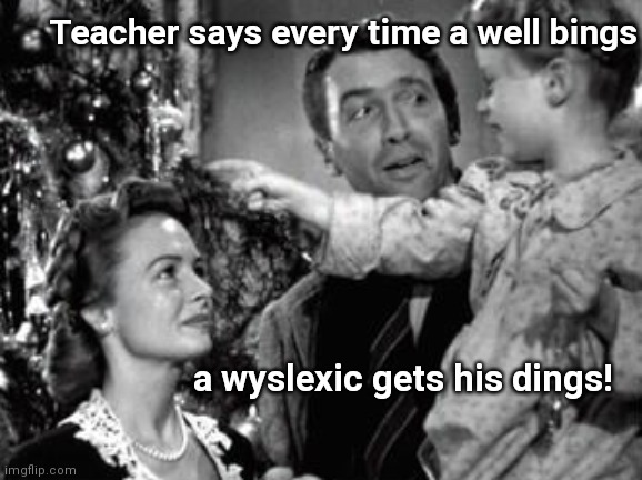 It's a wonderful wife | Teacher says every time a well bings; a wyslexic gets his dings! | image tagged in it's a wonderful life,christmas,humor | made w/ Imgflip meme maker