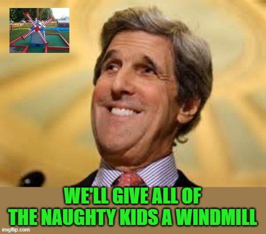 John Kerry ACs Dangerous | WE'LL GIVE ALL OF THE NAUGHTY KIDS A WINDMILL | image tagged in john kerry acs dangerous | made w/ Imgflip meme maker
