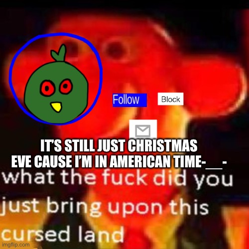 I drew the thing early cause I know that for some ppl it’s Christmas already | IT’S STILL JUST CHRISTMAS EVE CAUSE I’M IN AMERICAN TIME-__- | made w/ Imgflip meme maker
