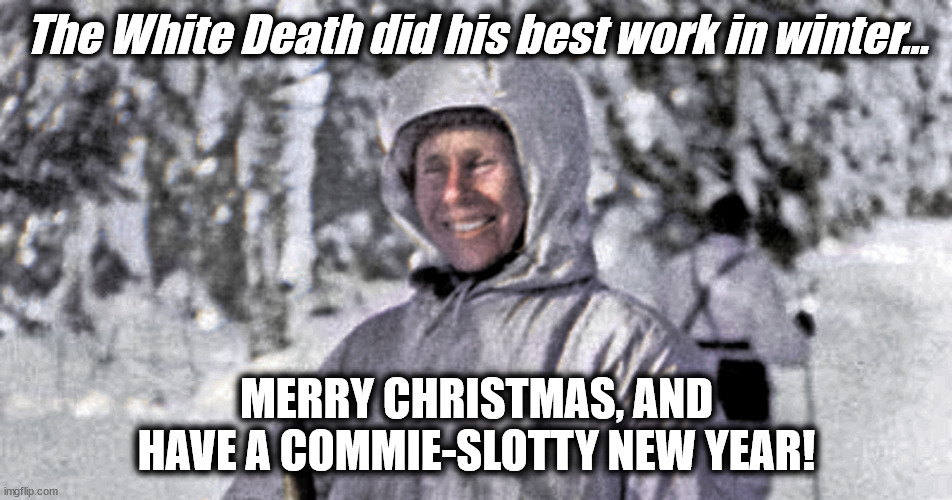 Merry Christmas & have a commie-slotty New Year! | The White Death did his best work in winter... MERRY CHRISTMAS, AND HAVE A COMMIE-SLOTTY NEW YEAR! | image tagged in simo hayha white death | made w/ Imgflip meme maker