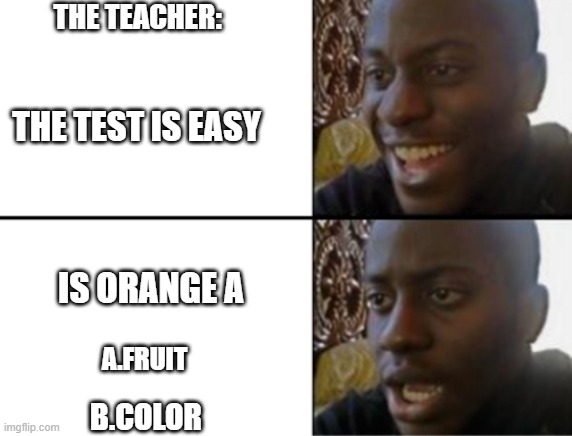 Oh yeah! Oh no... | THE TEACHER:; THE TEST IS EASY; IS ORANGE A; A.FRUIT; B.COLOR | image tagged in oh yeah oh no | made w/ Imgflip meme maker