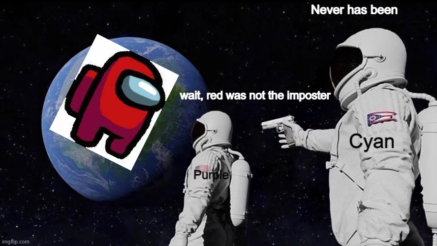 Never has been | Never has been; wait, red was not the imposter; Cyan; Purple | image tagged in memes,always has been,among us | made w/ Imgflip meme maker