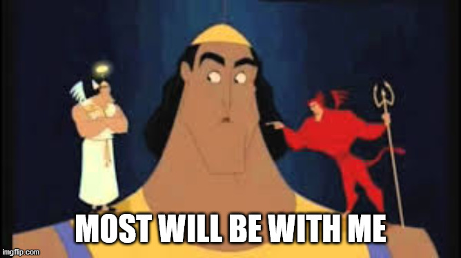 Kronk Shoulder Angel/Devil | MOST WILL BE WITH ME | image tagged in kronk shoulder angel/devil | made w/ Imgflip meme maker