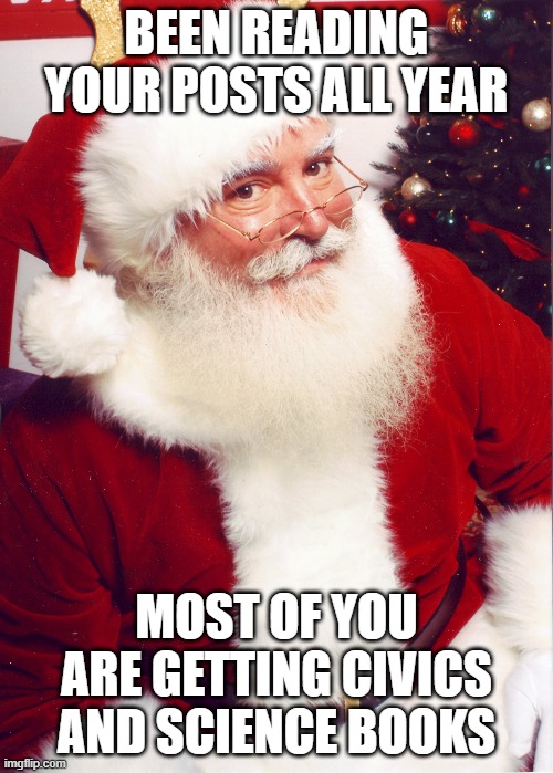 Santa watching your posts | BEEN READING YOUR POSTS ALL YEAR; MOST OF YOU ARE GETTING CIVICS AND SCIENCE BOOKS | image tagged in santa claus,santa naughty list,naughty,science,over educated problems,educational | made w/ Imgflip meme maker