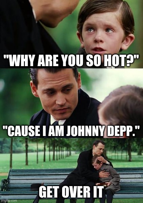 Johnny Depp | "WHY ARE YOU SO HOT?"; "CAUSE I AM JOHNNY DEPP."; GET OVER IT | image tagged in memes,finding neverland,johnny depp | made w/ Imgflip meme maker