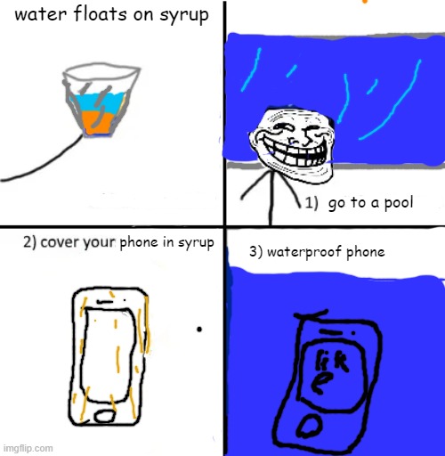 waterproof phone | water floats on syrup; go to a pool; phone in syrup; 3) waterproof phone | image tagged in cover yourself in oil,phone | made w/ Imgflip meme maker