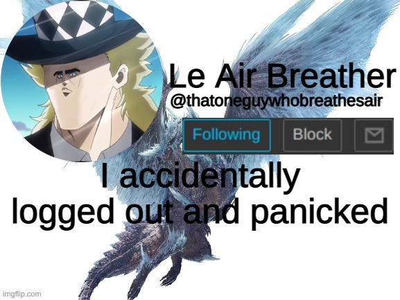 Took a good 30 minutes, thank god I'm back | I accidentally logged out and panicked | image tagged in thatoneguywhobreathesair's announcement template | made w/ Imgflip meme maker
